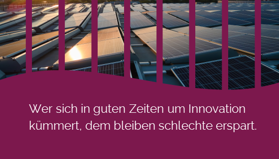 Wer sich in guten Zeiten um Innovation kümmert, dem bleiben schlechte erspart.